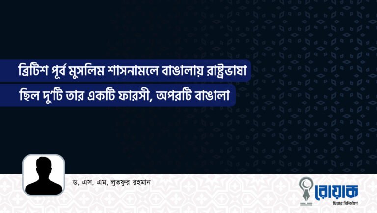 ব্রিটিশ পূর্ব মুসলিম শাসনামলে বাঙালায় রাষ্ট্রভাষা ছিল দু’টি তার একটি ফারসী, অপরটি বাঙালা