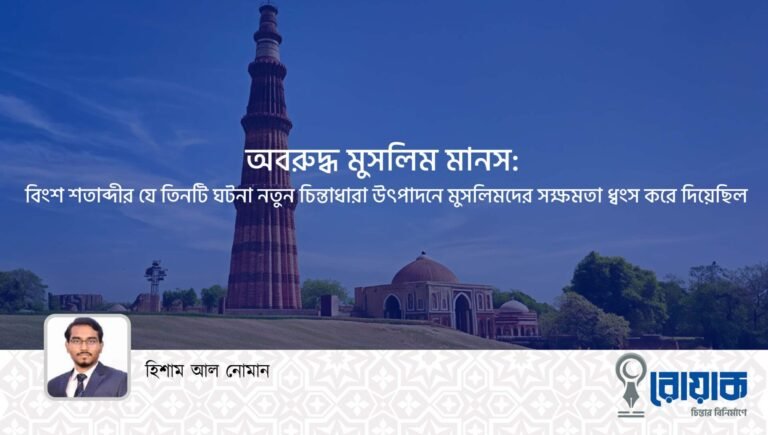 অবরুদ্ধ মুসলিম মানস : বিংশ শতাব্দীর যে তিনটি ঘটনা নতুন চিন্তাধারা উৎপাদনে মুসলিমদের সক্ষমতা ধ্বংস করে দিয়েছিল